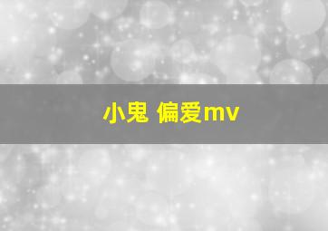 小鬼 偏爱mv